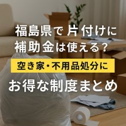 片付けに補助金は使える？福島県の空き家・不用品処分にお得な制度まとめの画像1