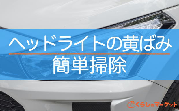 ヘッドライトの黄ばみが取れない ひどい黄ばみもokな簡単掃除 くらしのマーケットマガジン
