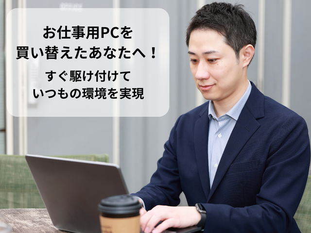 お仕事用PCをお使いのあなたへ！買い替え後もすぐに「いつもの環境」再現サポート